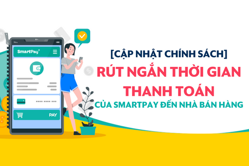  [Cập nhật chính sách] Rút ngắn thời gian thanh toán của SmartPay đến nhà bán hàng